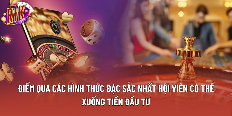 Điểm qua các hình thức đặc sắc nhất hội viên có thể xuống tiền đầu tư Điểm qua các hình thức đặc sắc nhất hội viên có thể xuống tiền đầu tư