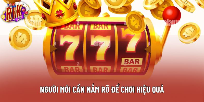 Người mới cần nắm rõ để chơi hiệu quả Người mới cần nắm rõ để chơi hiệu quả