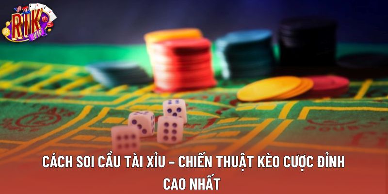 Cách Soi Cầu Tài Xỉu – Chiến Thuật Kèo Cược Đỉnh Cao Nhất 