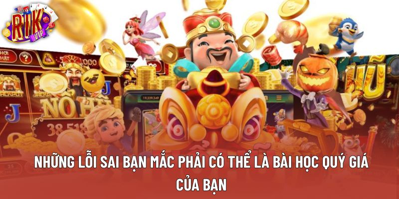 Những lỗi sai bạn mắc phải có thể là bài học quý giá của bạn