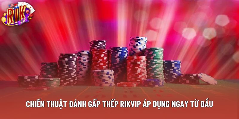 Chiến thuật đánh gấp thếp rikvip áp dụng ngay từ đầu