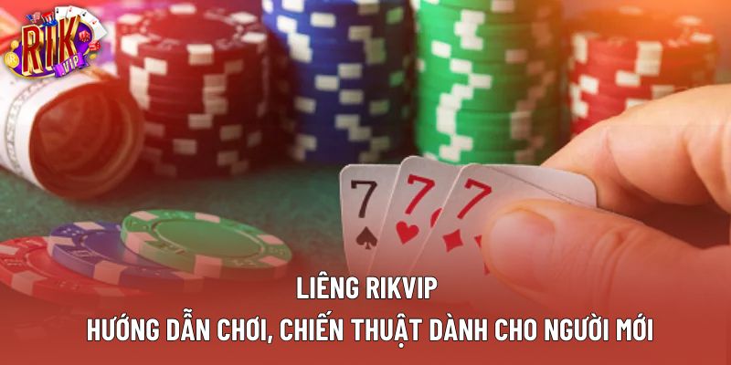 Liêng Rikvip: Hướng Dẫn Chơi, Chiến Thuật Dành Cho Người Mới