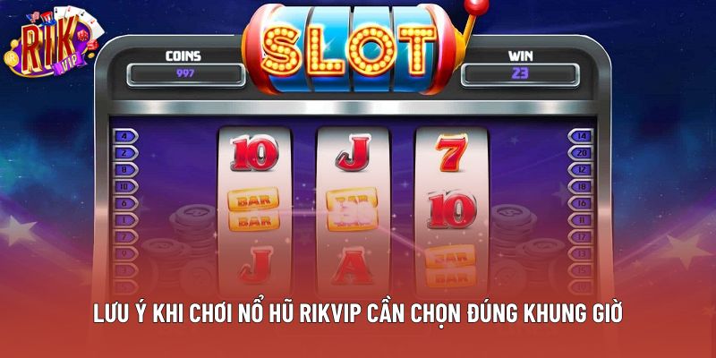 Lưu ý khi chơi nổ hũ Rikvip cần chọn đúng khung giờ Lưu ý khi chơi nổ hũ Rikvip cần chọn đúng khung giờ