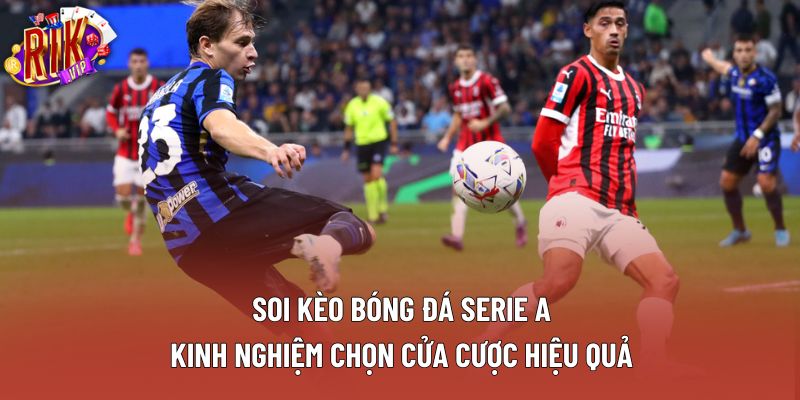 Soi Kèo Bóng Đá Serie A: Kinh Nghiệm Chọn Cửa Cược Hiệu Quả