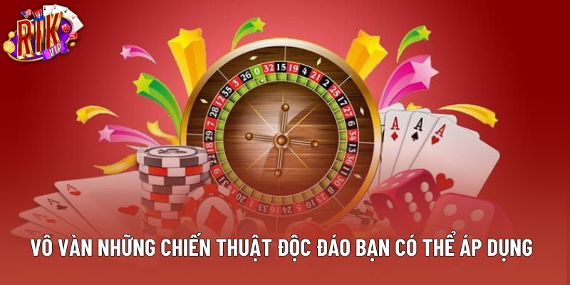 Vô vàn những chiến thuật độc đáo bạn có thể áp dụng